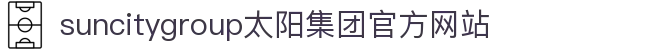 首页-suncitygroup太阳集团官方网站